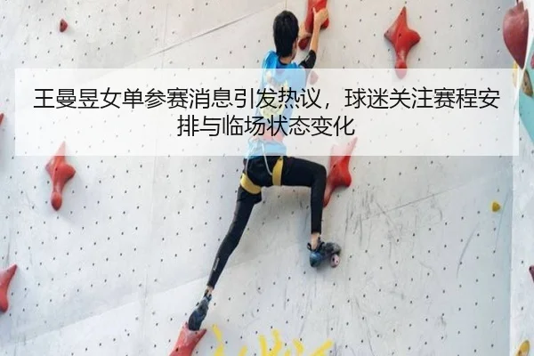 王曼昱女单参赛消息引发热议，球迷关注赛程安排与临场状态变化